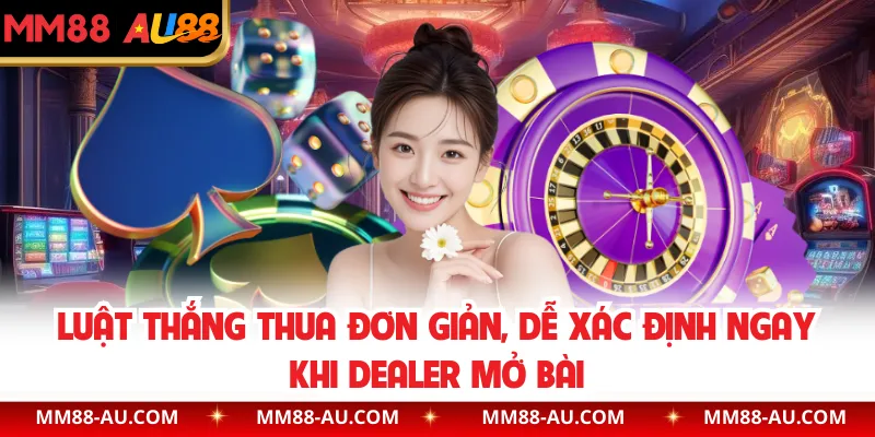 Luật thắng thua đơn giản, dễ xác định ngay khi dealer mở bài